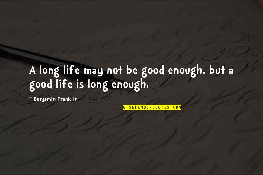 Not Long Enough Quotes By Benjamin Franklin: A long life may not be good enough, Not Long Enough Quotes By Benjamin Franklin: A long life may not be good enough,