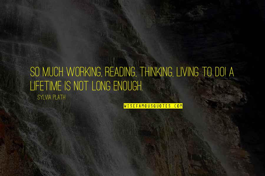Not Long Enough Quotes By Sylvia Plath: So much working, reading, thinking, living to do!