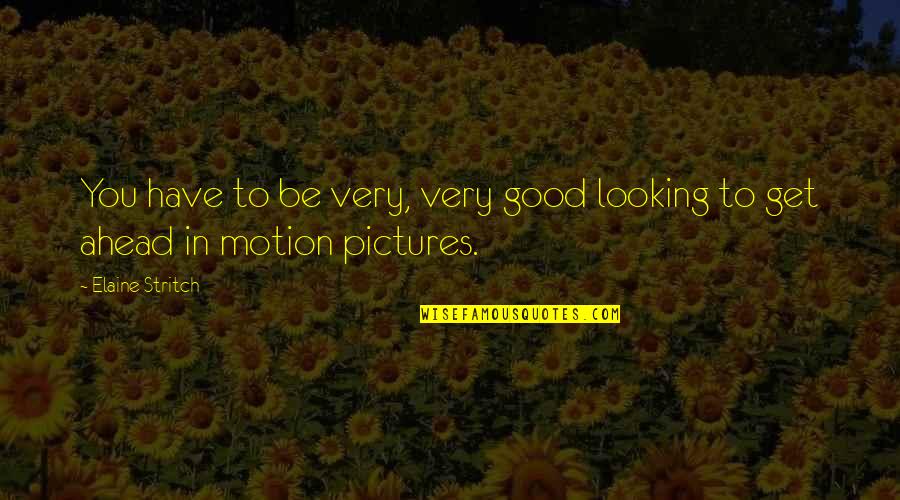 Not Looking Ahead Quotes By Elaine Stritch: You have to be very, very good looking