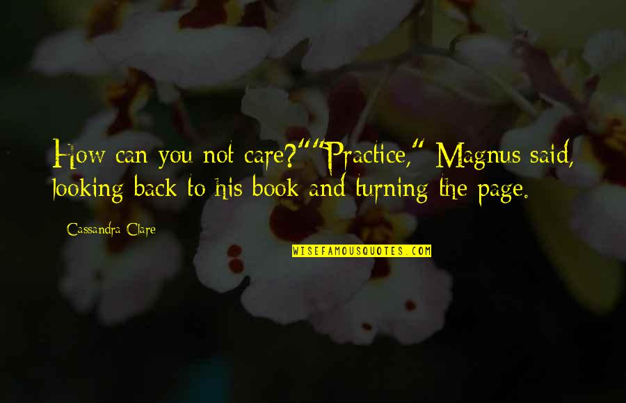 Not Looking Back Quotes By Cassandra Clare: How can you not care?""Practice," Magnus said, looking