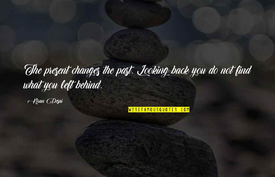 Not Looking Back Quotes By Kiran Desai: The present changes the past. Looking back you