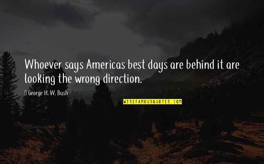 Not Looking Behind Quotes By George H. W. Bush: Whoever says Americas best days are behind it