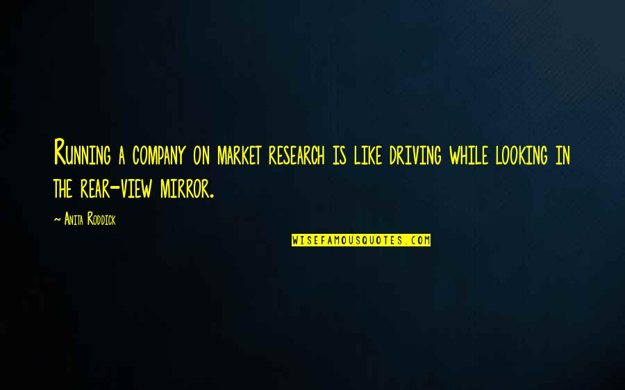 Not Looking In The Rear View Mirror Quotes By Anita Roddick: Running a company on market research is like