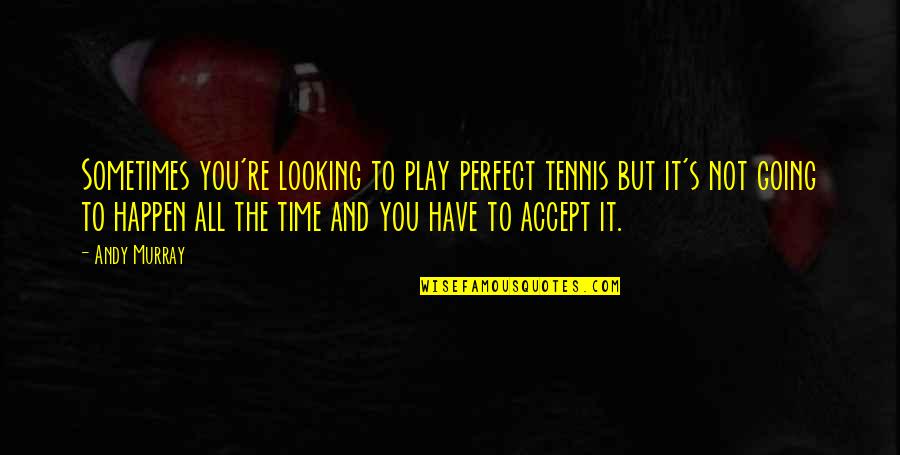 Not Looking Perfect Quotes By Andy Murray: Sometimes you're looking to play perfect tennis but