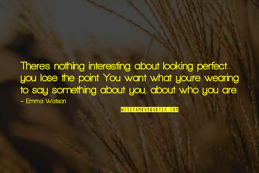Not Looking Perfect Quotes By Emma Watson: There's nothing interesting about looking perfect- you lose