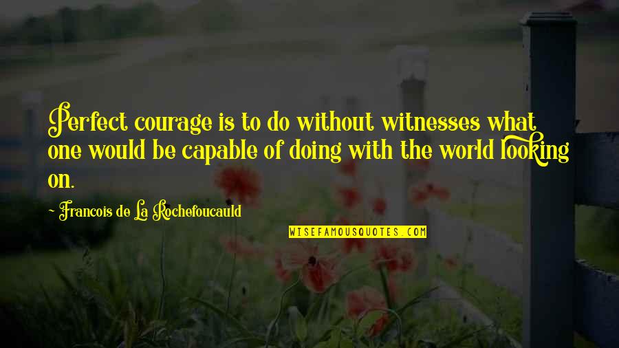 Not Looking Perfect Quotes By Francois De La Rochefoucauld: Perfect courage is to do without witnesses what