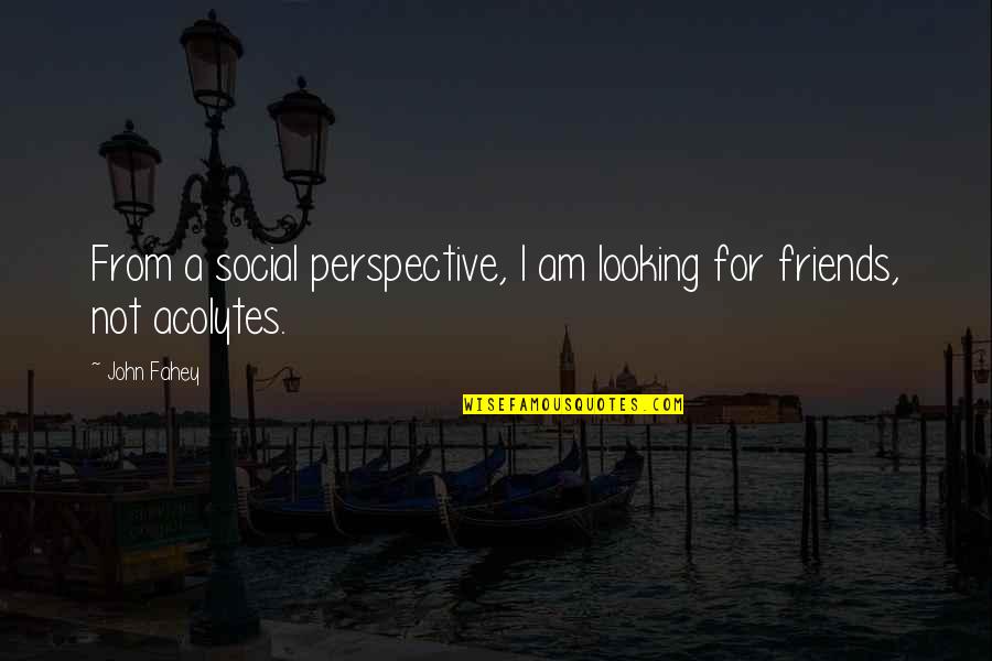 Not Looking Quotes By John Fahey: From a social perspective, I am looking for