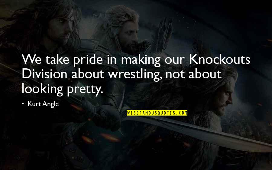 Not Looking Quotes By Kurt Angle: We take pride in making our Knockouts Division
