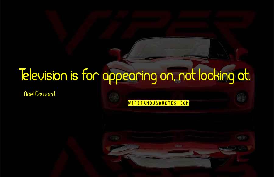 Not Looking Your Age Quotes By Noel Coward: Television is for appearing on, not looking at.