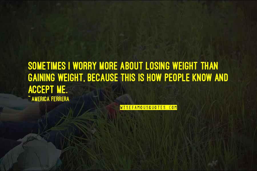 Not Losing Weight Quotes By America Ferrera: Sometimes I worry more about losing weight than