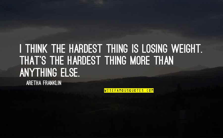 Not Losing Weight Quotes By Aretha Franklin: I think the hardest thing is losing weight.