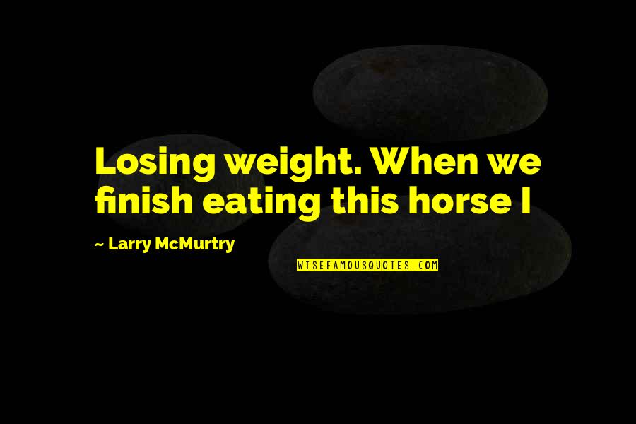 Not Losing Weight Quotes By Larry McMurtry: Losing weight. When we finish eating this horse