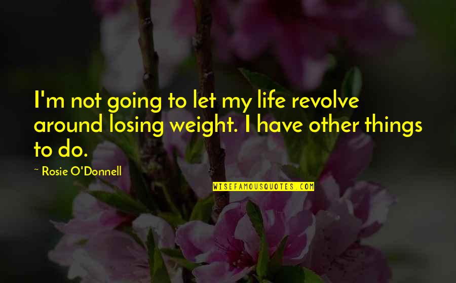 Not Losing Weight Quotes By Rosie O'Donnell: I'm not going to let my life revolve