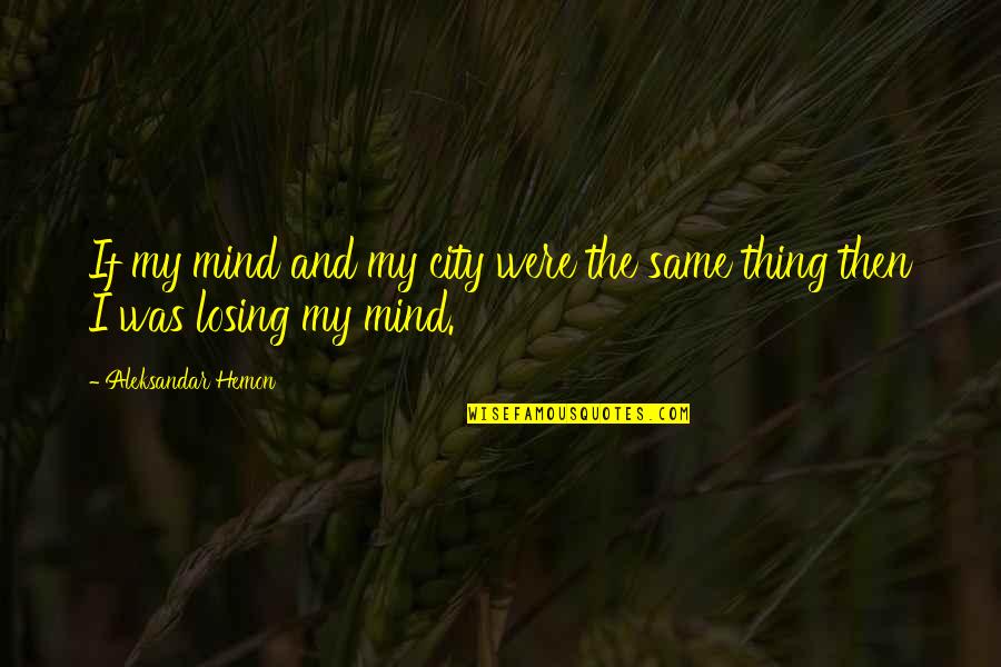 Not Losing Your Mind Quotes By Aleksandar Hemon: If my mind and my city were the