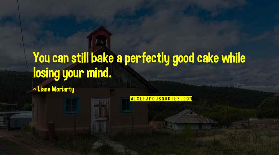 Not Losing Your Mind Quotes By Liane Moriarty: You can still bake a perfectly good cake