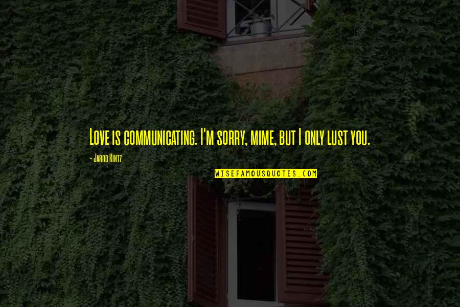 Not Love Just Lust Quotes By Jarod Kintz: Love is communicating. I'm sorry, mime, but I