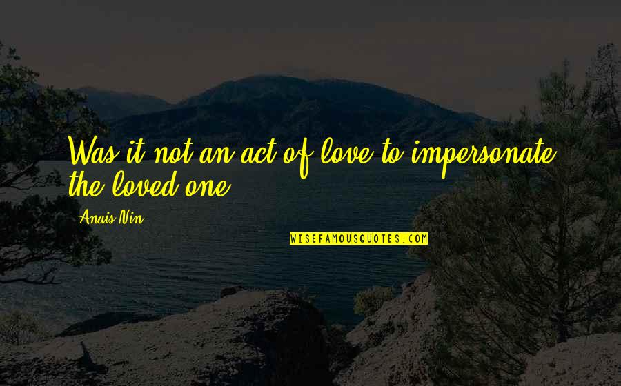 Not Loved Quotes By Anais Nin: Was it not an act of love to