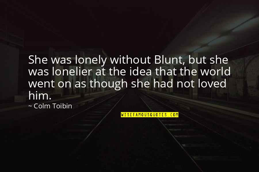 Not Loved Quotes By Colm Toibin: She was lonely without Blunt, but she was