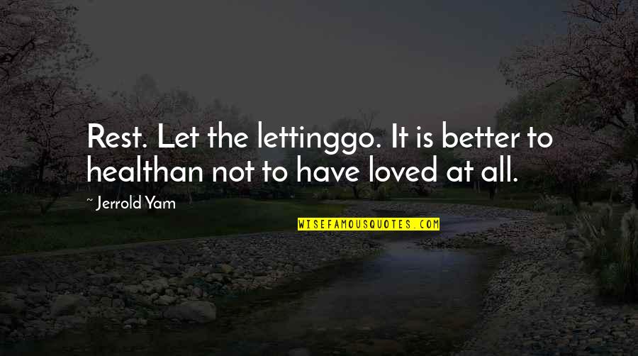 Not Loved Quotes By Jerrold Yam: Rest. Let the lettinggo. It is better to