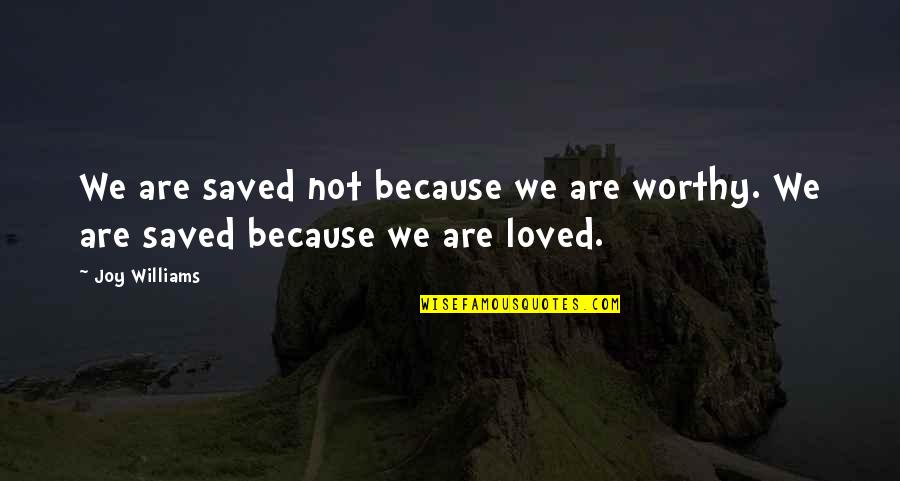 Not Loved Quotes By Joy Williams: We are saved not because we are worthy.