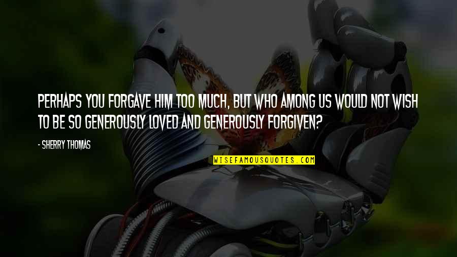 Not Loved Quotes By Sherry Thomas: Perhaps you forgave him too much, but who