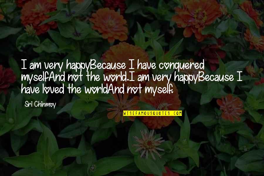 Not Loved Quotes By Sri Chinmoy: I am very happyBecause I have conquered myselfAnd