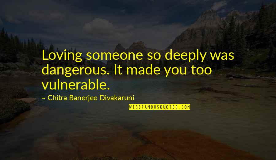 Not Loving Someone Too Much Quotes By Chitra Banerjee Divakaruni: Loving someone so deeply was dangerous. It made