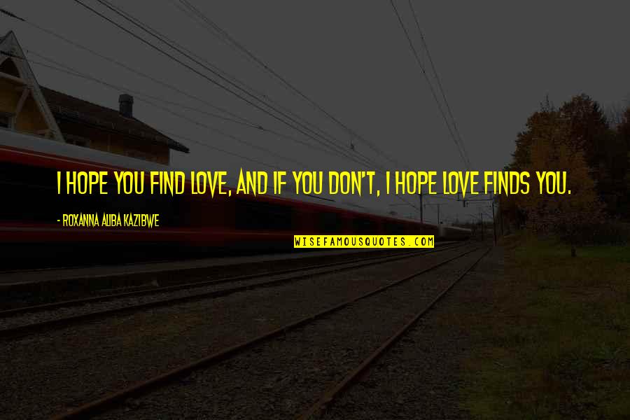 Not Loving Someone Who Loves You Quotes By Roxanna Aliba Kazibwe: I hope you find love, and if you