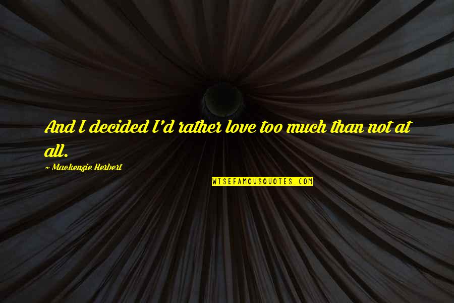 Not Loving Too Much Quotes By Mackenzie Herbert: And I decided I'd rather love too much