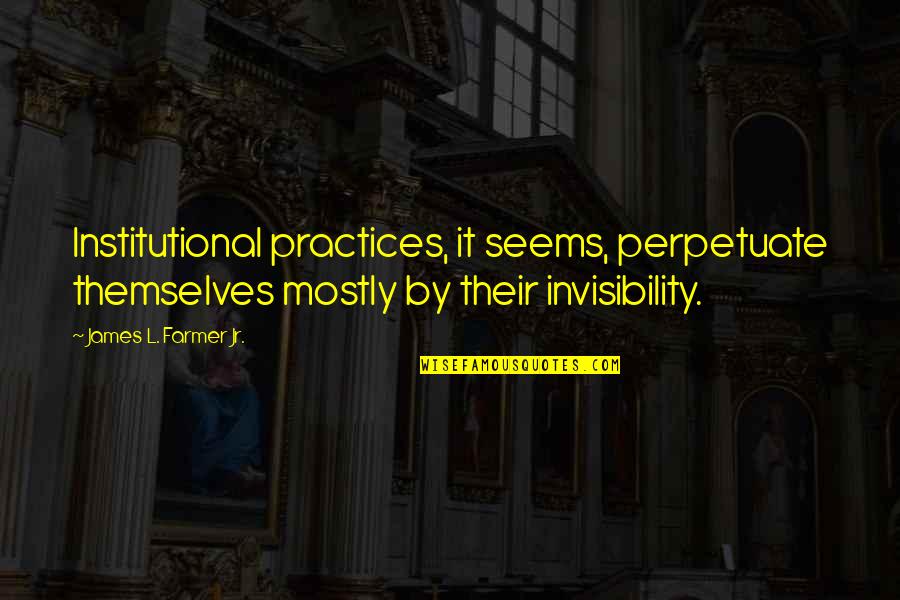 Not Lowering Your Standards Quotes By James L. Farmer Jr.: Institutional practices, it seems, perpetuate themselves mostly by