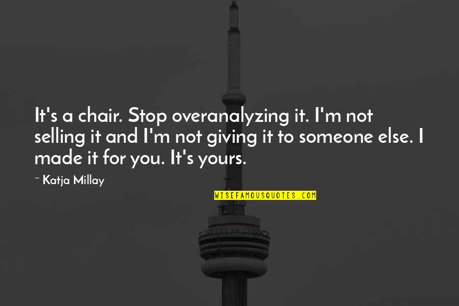 Not Made For You Quotes By Katja Millay: It's a chair. Stop overanalyzing it. I'm not