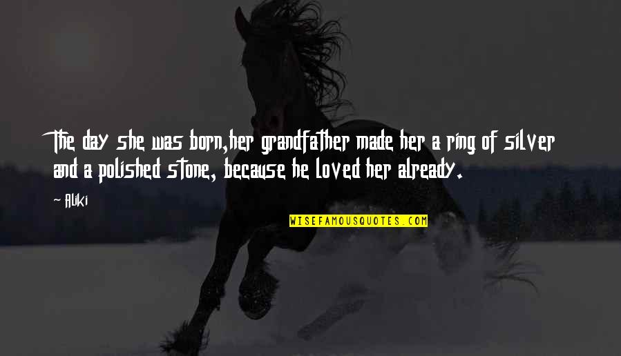Not Made Of Stone Quotes By Aliki: The day she was born,her grandfather made her Not Made Of Stone Quotes By Aliki: The day she was born,her grandfather made her