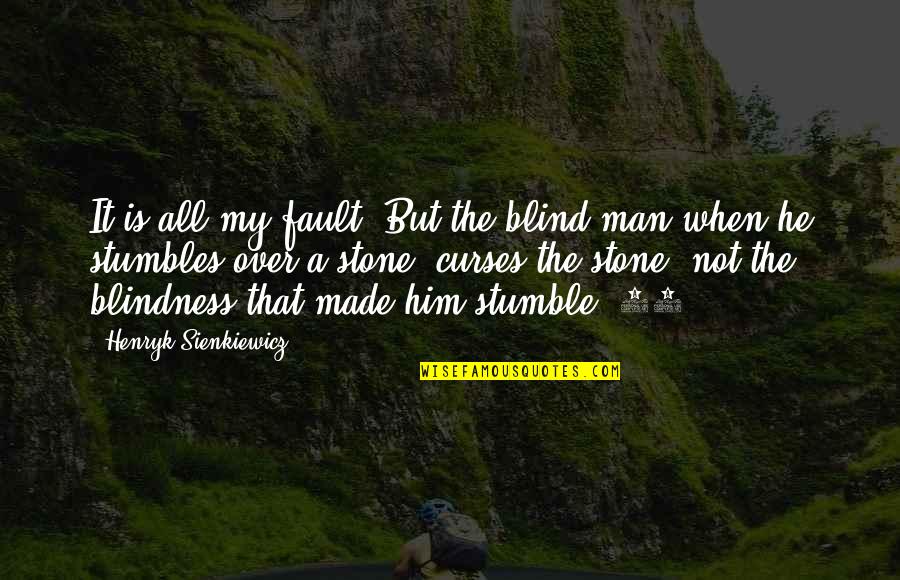 Not Made Of Stone Quotes By Henryk Sienkiewicz: It is all my fault! But the blind Not Made Of Stone Quotes By Henryk Sienkiewicz: It is all my fault! But the blind