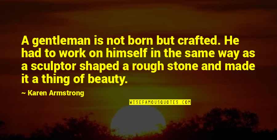 Not Made Of Stone Quotes By Karen Armstrong: A gentleman is not born but crafted. He Not Made Of Stone Quotes By Karen Armstrong: A gentleman is not born but crafted. He