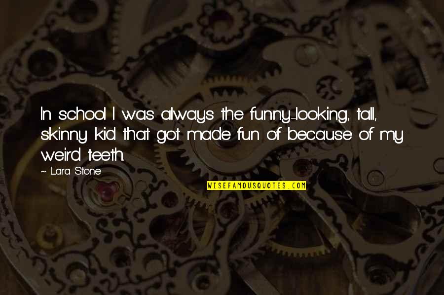 Not Made Of Stone Quotes By Lara Stone: In school I was always the funny-looking, tall, Not Made Of Stone Quotes By Lara Stone: In school I was always the funny-looking, tall,