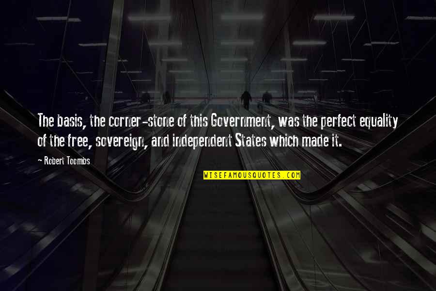 Not Made Of Stone Quotes By Robert Toombs: The basis, the corner-stone of this Government, was Not Made Of Stone Quotes By Robert Toombs: The basis, the corner-stone of this Government, was