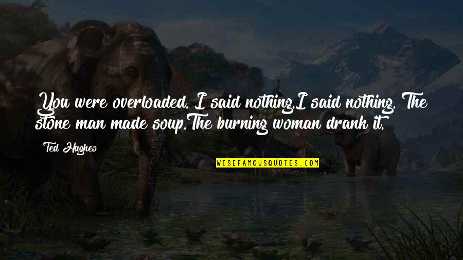 Not Made Of Stone Quotes By Ted Hughes: You were overloaded. I said nothing.I said nothing.