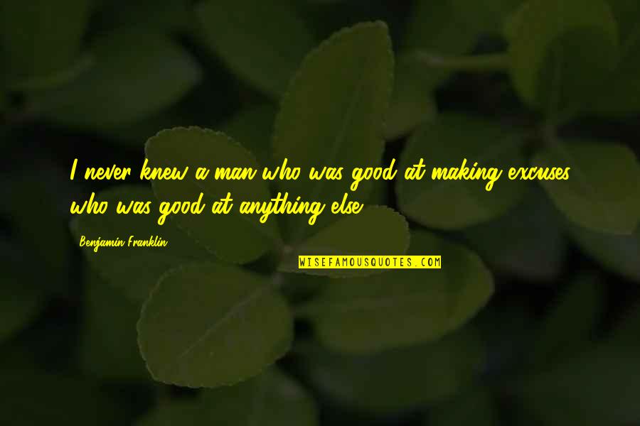 Not Making Excuses Quotes By Benjamin Franklin: I never knew a man who was good