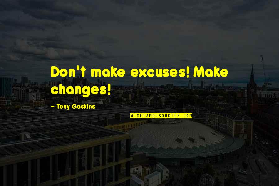 Not Making Excuses Quotes By Tony Gaskins: Don't make excuses! Make changes!