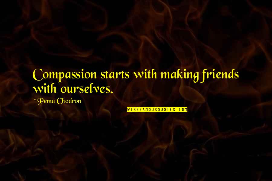 Not Making Friends Quotes By Pema Chodron: Compassion starts with making friends with ourselves. Not Making Friends Quotes By Pema Chodron: Compassion starts with making friends with ourselves.
