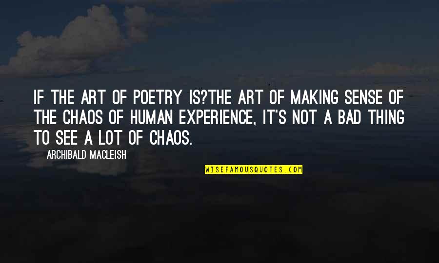 Not Making Sense Quotes By Archibald MacLeish: If the art of poetry is?the art of