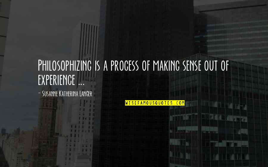 Not Making Sense Quotes By Susanne Katherina Langer: Philosophizing is a process of making sense out
