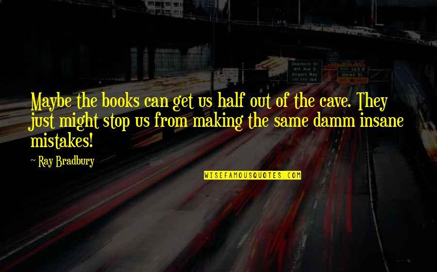 Not Making The Same Mistakes Quotes By Ray Bradbury: Maybe the books can get us half out