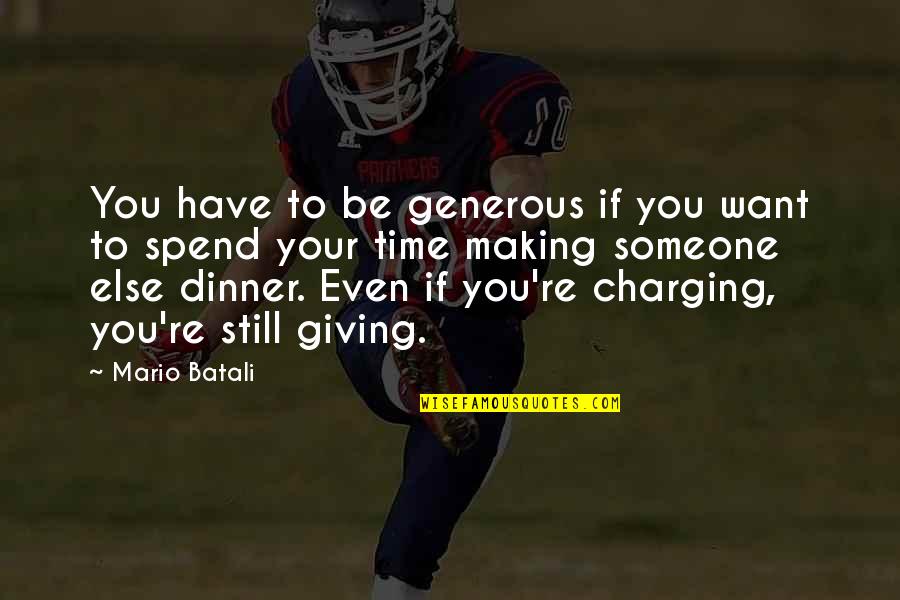 Not Making Time For Someone Quotes By Mario Batali: You have to be generous if you want