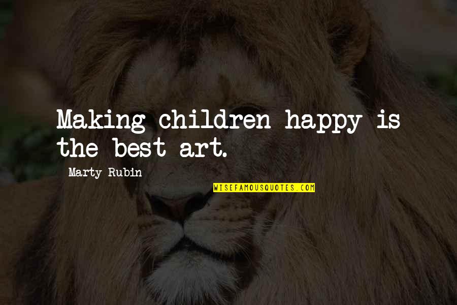 Not Making You Happy Quotes By Marty Rubin: Making children happy is the best art.