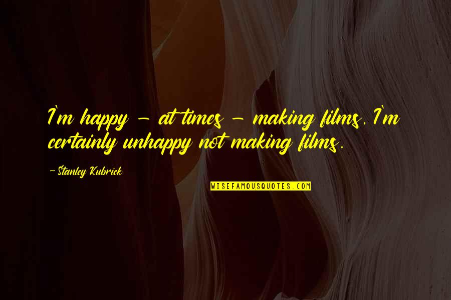 Not Making You Happy Quotes By Stanley Kubrick: I'm happy - at times - making films.