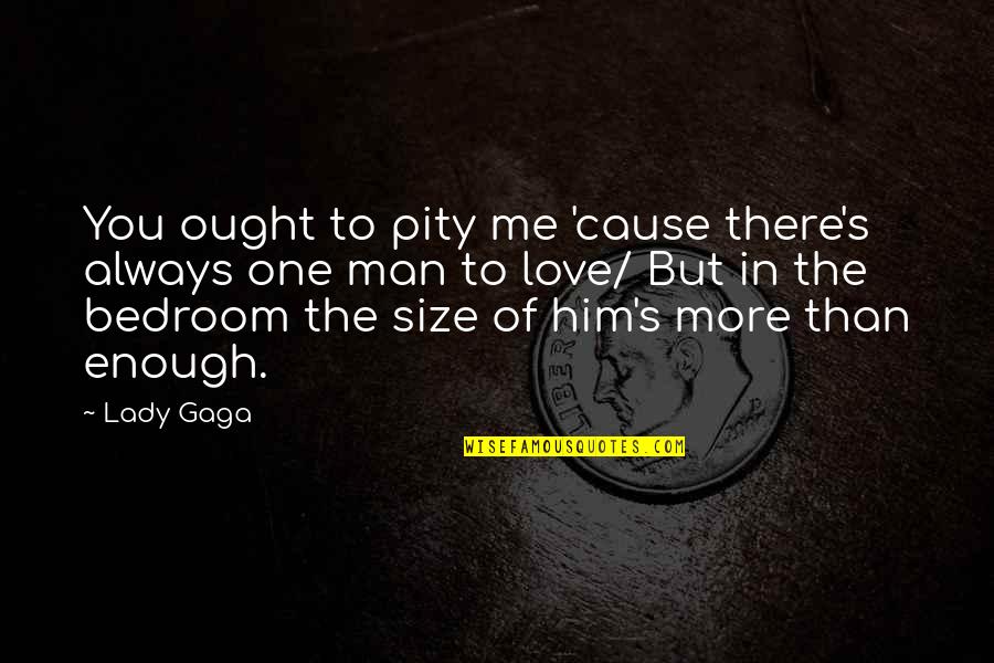 Not Man Enough For Me Quotes By Lady Gaga: You ought to pity me 'cause there's always