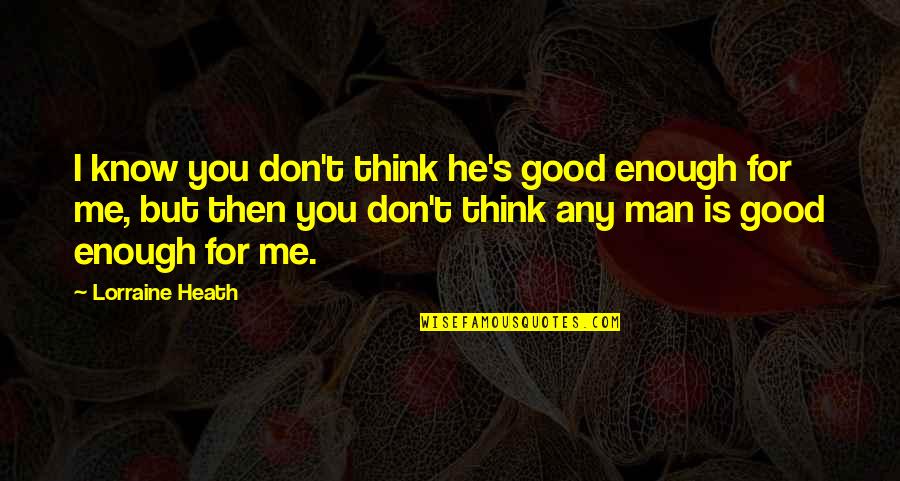 Not Man Enough For Me Quotes By Lorraine Heath: I know you don't think he's good enough