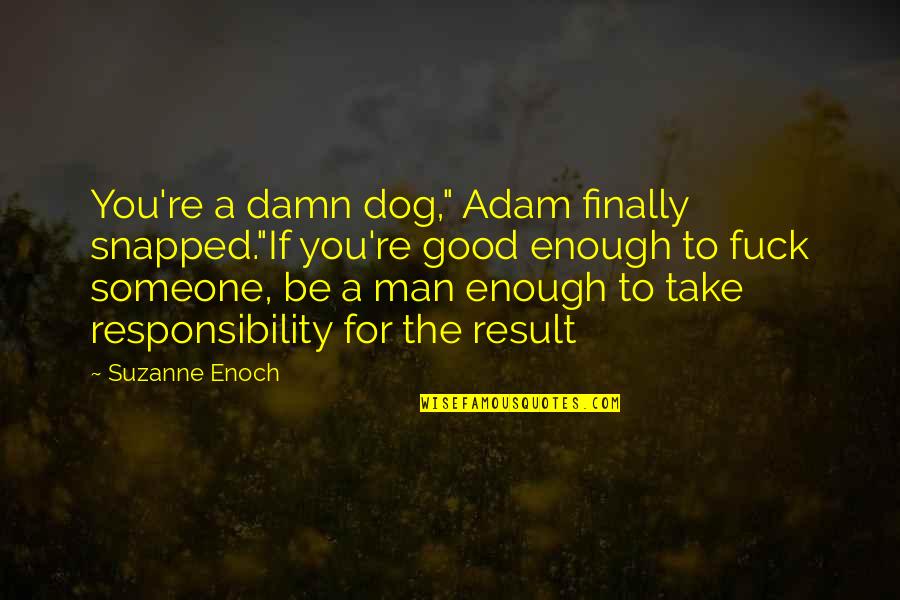 Not Man Enough For Me Quotes By Suzanne Enoch: You're a damn dog," Adam finally snapped."If you're Not Man Enough For Me Quotes By Suzanne Enoch: You're a damn dog," Adam finally snapped."If you're