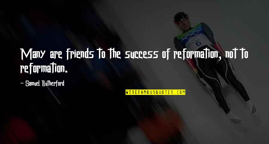Not Many Friends Quotes By Samuel Rutherford: Many are friends to the success of reformation,